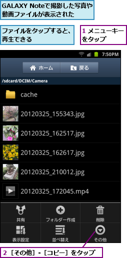 1 メニューキーをタップ　　　,GALAXY Noteで撮影した写真や動画ファイルが表示された,ファイルをタップすると、再生できる      ,２［その他］‐［コピー］をタップ