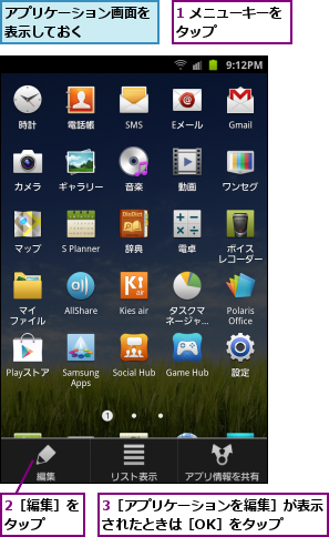 1 メニューキーをタップ      ,2［編集］をタップ  ,3［アプリケーションを編集］が表示されたときは［OK］をタップ  ,アプリケーション画面を表示しておく    