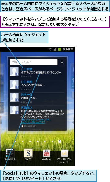 ホーム画面にウィジェットが追加された      ,表示中のホーム画面にウィジェットを配置するスペースがない　ときは、空きスペースがあるページにウィジェットが配置される,［Social Hub］のウィジェットの場合、タップすると、［返信］や［リツイート］ができる      ,［ウィジェットをタップして追加する場所を決めてください。］と表示されたときは、配置したい位置をタップ　　　　　　　　