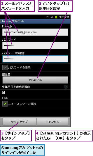 1 メールアドレスとパスワードを入力　　,2 ここをタップして誕生日を設定　　　,3［サインアップ］をタップ　　　　,4［Samsungアカウント］が表示されたら、［OK］をタップ,Samsungアカウントへのサインインが完了した