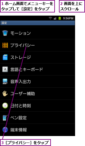 1 ホーム画面でメニューキーをタップして［設定］をタップ  ,2 画面を上にスクロール  ,3［プライバシー］をタップ