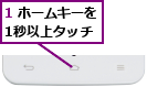 1 ホームキーを1秒以上タッチ