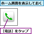 ホーム画面を表示しておく,［電話］をタップ