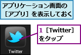 1［Twitter］をタップ,アプリケーション画面の　［アプリ］を表示しておく