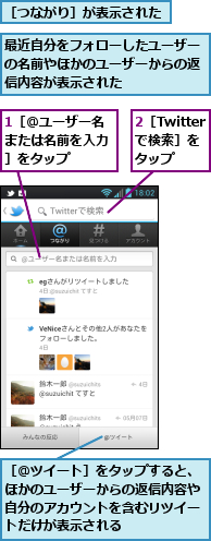 1［＠ユーザー名または名前を入力］をタップ,2［Twitterで検索］をタップ,最近自分をフォローしたユーザーの名前やほかのユーザーからの返信内容が表示された,［つながり］が表示された,［＠ツイート］をタップすると、ほかのユーザーからの返信内容や自分のアカウントを含むリツイートだけが表示される
