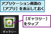 アプリケーション画面の　［アプリ］を表示しておく,［ギャラリー］をタップ　　　