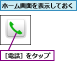 ホーム画面を表示しておく,［電話］をタップ