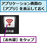 アプリケーション画面の　［アプリ］を表示しておく,［赤外線］をタップ