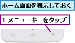 1 メニューキーをタップ,ホーム画面を表示しておく