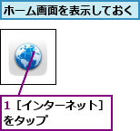 1［インターネット］をタップ　　　　　　,ホーム画面を表示しておく