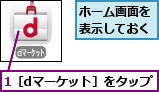 1［dマーケット］をタップ,ホーム画面を表示しておく