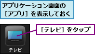 アプリケーション画面の　［アプリ］を表示しておく,［テレビ］をタップ