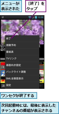 メニューが表示された,ワンセグが終了する,次回起動時には、最後に表示したチャンネルの番組が表示される,［終了］をタップ　　