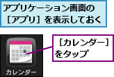 アプリケーション画面の　［アプリ］を表示しておく,［カレンダー］をタップ　　　