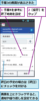 1 手順4を参考に終了時刻を設定,2［保存］をタップ　　,手順3の画面が表示された,画面を上にドラッグすると、通知や繰り返しを設定できる,終日の予定の場合は［終日］にチェックを付ける　　　　