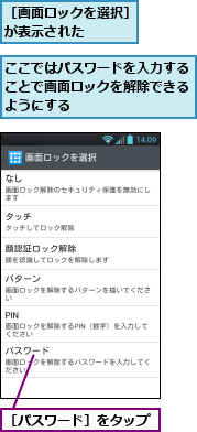 ここではパスワードを入力することで画面ロックを解除できるようにする,［パスワード］をタップ,［画面ロックを選択］が表示された　　　