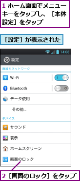 1 ホーム画面でメニューキーをタップし、［本体　設定］をタップ,2［画面のロック］をタップ,［設定］が表示された