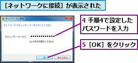 4 手順4で設定したパスワードを入力,5［OK］をクリック,［ネットワークに接続］が表示された