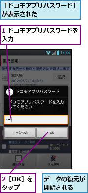 1 ドコモアプリパスワードを入力　　　　　　　　　　　,2［OK］をタップ,データの復元が開始される　　,［ドコモアプリパスワード］が表示された　　　　　　　