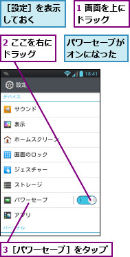 1 画面を上にドラッグ　　,2 ここを右にドラッグ　　　,3［パワーセーブ］をタップ,パワーセーブがオンになった,［設定］を表示しておく　　　