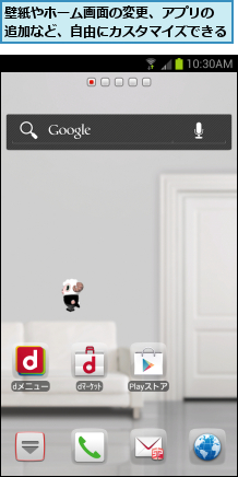壁紙やホーム画面の変更、アプリの 追加など、自由にカスタマイズできる