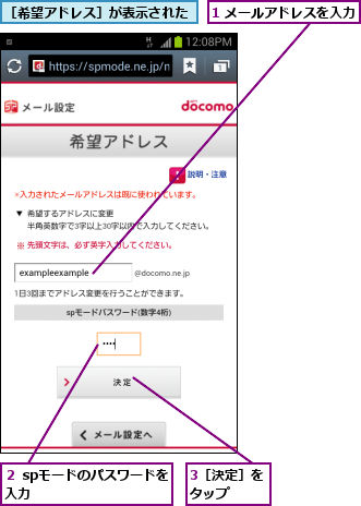 1 メールアドレスを入力        ,3［決定］をタップ  ,２ spモードのパスワードを入力          ,［希望アドレス］が表示された