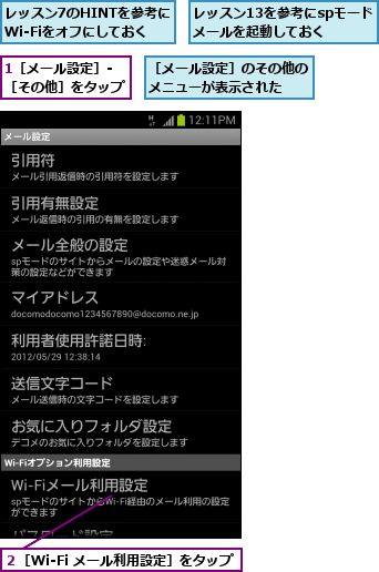 1［メール設定］‐　　　　　　［その他］をタップ        ,レッスン13を参考にspモードメールを起動しておく,レッスン7のHINTを参考に　　　　　　　　Wi-Fiをオフにしておく    ,２［Wi-Fi メール利用設定］をタップ,［メール設定］のその他のメニューが表示された  