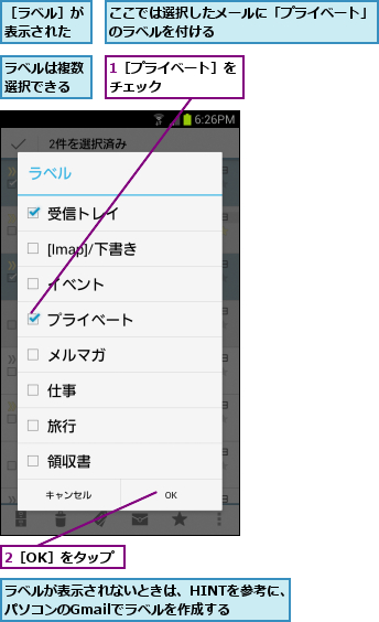1［プライベート］をチェック      ,2［OK］をタップ,ここでは選択したメールに「プライベート」　　　　のラベルを付ける　　　　　　　　　　　    ,ラベルが表示されないときは、HINTを参考に、　　　　パソコンのGmailでラベルを作成する      ,ラベルは複数選択できる,［ラベル］が表示された