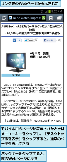 バックキーをタップすると、前のWebページに戻る  ,モバイル用のページが表示されたときはメニューキーをタップし、［デスクトップ版を表示］をタップすると、通常のページを表示できる,リンク先のWebページが表示された