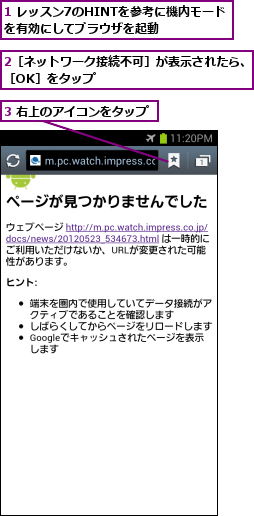1 レッスン7のHINTを参考に機内モードを有効にしてブラウザを起動    ,2［ネットワーク接続不可］が表示されたら、［OK］をタップ  　　　　　　　　　　,3 右上のアイコンをタップ