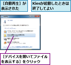 Kiesが起動したときは終了してよい  ,［デバイスを開いてファイルを表示する］をクリック  ,［自動再生］が表示された  