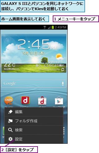 1 メニューキーをタップ,2［設定］をタップ,GALAXY S IIIとパソコンを同じネットワークに接続し、パソコンでKiesを起動しておく,ホーム画面を表示しておく