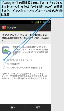 ［Google+］の初期設定時に［Wi-Fi/モバイルネットワーク］または［Wi-Fi経由のみ］を選択すると、インスタントアップロードの機能が有効になる