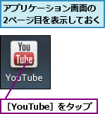 アプリケーション画面の　2ページ目を表示しておく,［YouTube］をタップ