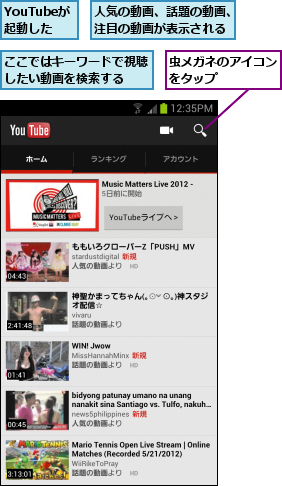 YouTubeが 起動した  ,ここではキーワードで視聴したい動画を検索する  ,人気の動画、話題の動画、注目の動画が表示される,虫メガネのアイコンをタップ    