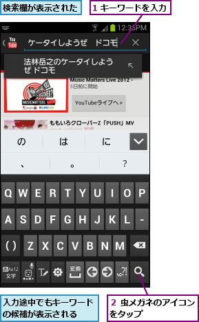 1 キーワードを入力,入力途中でもキーワードの候補が表示される  ,検索欄が表示された,２ 虫メガネのアイコンをタップ      
