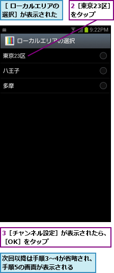 2［東京23区］ をタップ  ,3［チャンネル設定］が表示されたら、［OK］をタップ                           ,次回以降は手順3〜4が省略され、手順5の画面が表示される  ,［ ローカルエリアの選択］が表示された