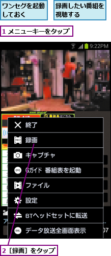 1 メニューキーをタップ,2［録画］をタップ,ワンセグを起動しておく  ,録画したい番組を視聴する    