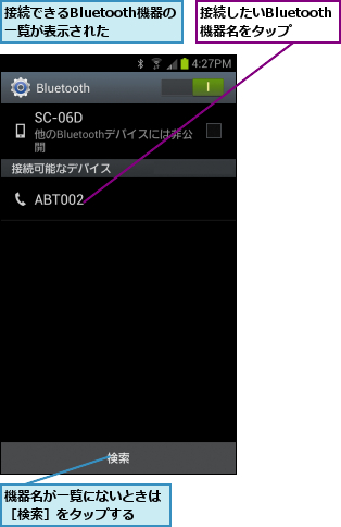接続したいBluetooth機器名をタップ  ,接続できるBluetooth機器の一覧が表示された,機器名が一覧にないときは［検索］をタップする  