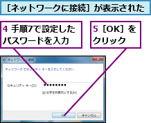 4 手順7で設定したパスワードを入力,5［OK］をクリック,［ネットワークに接続］が表示された