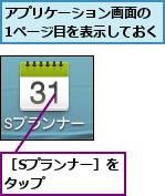 アプリケーション画面の 1ページ目を表示しておく,［Sプランナー］をタップ      