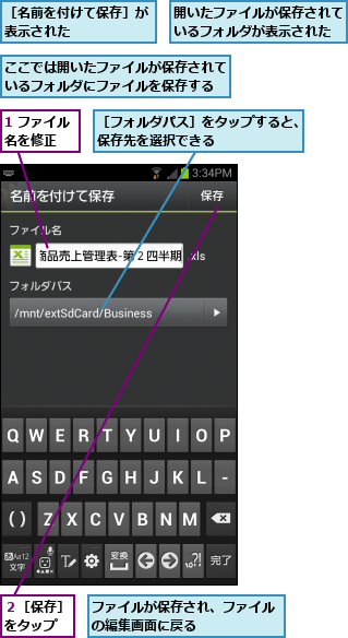 1 ファイル名を修正  ,ここでは開いたファイルが保存されているフォルダにファイルを保存する,ファイルが保存され、ファイルの編集画面に戻る      ,開いたファイルが保存されているフォルダが表示された,２［保存］をタップ,［フォルダパス］をタップすると、保存先を選択できる      ,［名前を付けて保存］が表示された      