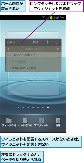 ウィジェットを配置するスペースがないときは、  ウィジェットを配置できない           ,ホーム画面が表示された,ロングタッチしたままドラッグしてウィジェットを移動  ,左右にドラッグすると、ページを切り替えられる