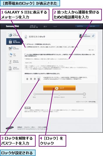 1 GALAXY S IIIに表示するメッセージを入力  ,2 拾った人から連絡を受けるための電話番号を入力    ,3 ロックを解除するパスワードを入力  ,4［ロック］をクリック  ,ロックが設定される,［携帯端末のロック］が表示された