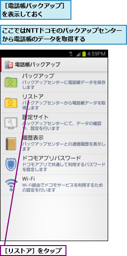 ここではNTTドコモのバックアップセンターから電話帳のデータを取得する    ,［リストア］をタップ,［電話帳バックアップ］を表示しておく    