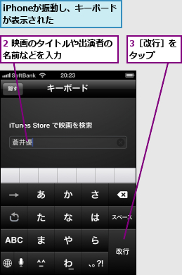 2 映画のタイトルや出演者の名前などを入力      ,3［改行］をタップ  ,iPhoneが振動し、キーボードが表示された    