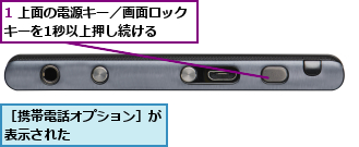 1 上面の電源キー／画面ロックキーを1秒以上押し続ける  ,［携帯電話オプション］が表示された      