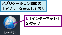 1［インターネット］をタップ　　　　　,アプリケーション画面の　［アプリ］を表示しておく