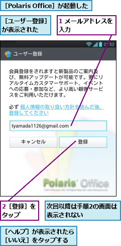 1 メールアドレスを入力        ,2［登録］をタップ  ,次回以降は手順2の画面は表示されない      ,［Polaris Office］が起動した,［ヘルプ］が表示されたら［いいえ］をタップする,［ユーザー登録］が表示された  