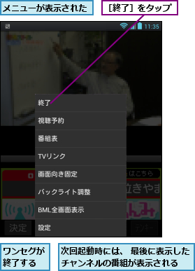 メニューが表示された,ワンセグが終了する,次回起動時には、 最後に表示したチャンネルの番組が表示される  ,［終了］をタップ